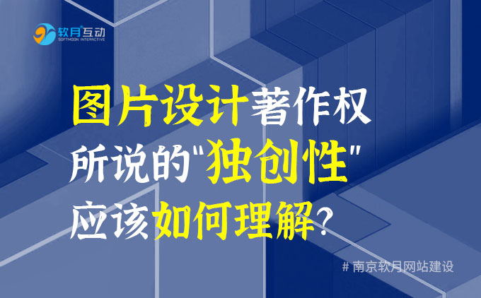 南京网站建设公司：图片设计著作权所说的“独创性”应该如何理解？